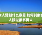 女人劈腿什么意思 如何判断女人跟过很多男人 