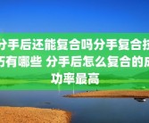 分手后还能复合吗分手复合技巧有哪些 分手后怎么复合的成功率最高