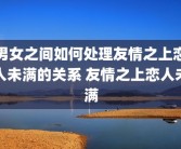 男女之间如何处理友情之上恋人未满的关系 友情之上恋人未满