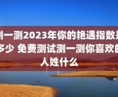 测一测2023年你的艳遇指数是多少 免费测试测一测你喜欢的人姓什么