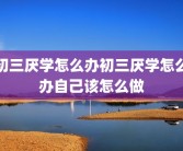 初三厌学怎么办初三厌学怎么办自己该怎么做