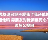 男友说已经不爱我了我还能挽回他吗 男朋友对我彻底死心了该怎么挽回