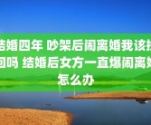 结婚四年 吵架后闹离婚我该挽回吗 结婚后女方一直爆闹离婚怎么办