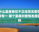 什么星座看似不正经其实爱情很专一 哪个星座对爱情态度最好