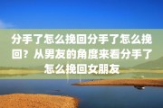 分手了怎么挽回分手了怎么挽回？从男友的角度来看分手了怎么挽回女朋友