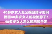 40多岁女人怎么挽回脖子如何挽回40多岁女人的松弛脖子？40多岁女人怎么挽回脖子呢