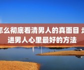 怎么彻底看清男人的真面目 走进男人心里最好的方法