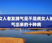 女人老发脾气是不是病女人被气出来的十种病