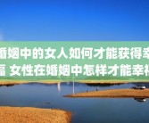 婚姻中的女人如何才能获得幸福 女性在婚姻中怎样才能幸福