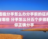 面临分手怎么办分手前的征兆有哪些 分手怎么分五个步骤教你正确分手