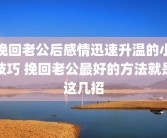 挽回老公后感情迅速升温的小技巧 挽回老公最好的方法就是这几招