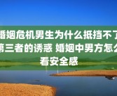 婚姻危机男生为什么抵挡不了第三者的诱惑 婚姻中男方怎么看安全感