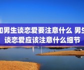 和男生谈恋爱要注意什么 男生谈恋爱应该注意什么细节