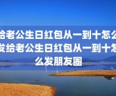 给老公生日红包从一到十怎么发给老公生日红包从一到十怎么发朋友圈