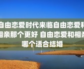 自由恋爱时代来临自由恋爱和相亲那个更好 自由恋爱和相亲哪个适合结婚