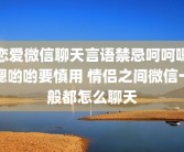 恋爱微信聊天言语禁忌呵呵嗯嗯哟哟要慎用 情侣之间微信一般都怎么聊天