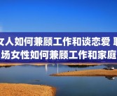 女人如何兼顾工作和谈恋爱 职场女性如何兼顾工作和家庭