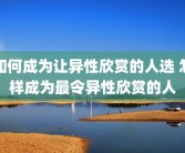 如何成为让异性欣赏的人选 怎样成为最令异性欣赏的人