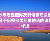分手后挽回男友的话该怎么说 分手后挽回男朋友的话应该怎样说
