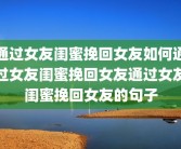 通过女友闺蜜挽回女友如何通过女友闺蜜挽回女友通过女友闺蜜挽回女友的句子