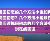 挽回初恋的几个方法小说如何挽回初恋？几个方法小说及在线阅读挽回初恋的几个方法小说在线阅读