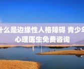 什么是边缘性人格障碍 青少年心理医生免费咨询