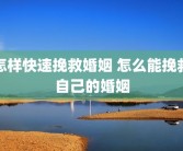 怎样快速挽救婚姻 怎么能挽救自己的婚姻