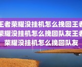 王者荣耀没挂机怎么挽回王者荣耀没挂机怎么挽回队友王者荣耀没挂机怎么挽回队友