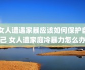 女人遭遇家暴应该如何保护自己 女人遭家庭冷暴力怎么办