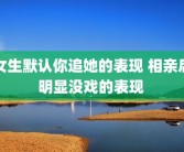 女生默认你追她的表现 相亲后明显没戏的表现 