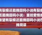 有裂痕还能挽回吗小说有裂痕还能挽回吗小说：重拾爱情的希望有裂痕还能挽回吗小说在线阅读