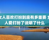 女人喜欢打扮到底有多重要 女人爱打扮了说明了什么