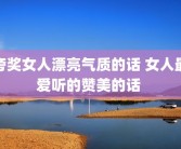 夸奖女人漂亮气质的话 女人最爱听的赞美的话 