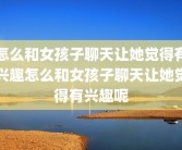 怎么和女孩子聊天让她觉得有兴趣怎么和女孩子聊天让她觉得有兴趣呢