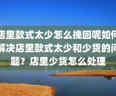 店里款式太少怎么挽回呢如何解决店里款式太少和少货的问题？店里少货怎么处理