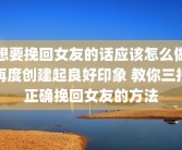 想要挽回女友的话应该怎么做再度创建起良好印象 教你三招正确挽回女友的方法