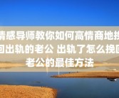情感导师教你如何高情商地挽回出轨的老公 出轨了怎么挽回老公的最佳方法