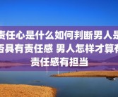 责任心是什么如何判断男人是否具有责任感 男人怎样才算有责任感有担当