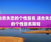 治愈失恋的个性签名 适合失恋的个性签名简短