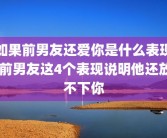 如果前男友还爱你是什么表现 前男友这4个表现说明他还放不下你