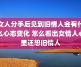 女人分手后见到旧情人会有什么心态变化 怎么看出女情人心里还想旧情人