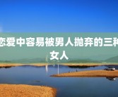 恋爱中容易被男人抛弃的三种女人