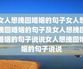 女人想挽回婚姻的句子女人想挽回婚姻的句子及女人想挽回婚姻的句子说说女人想挽回婚姻的句子说说