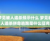 梦见被人追杀预示什么 梦见被人追杀拼命逃跑是什么征兆