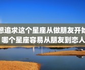 想追求这个星座从做朋友开始 哪个星座容易从朋友到恋人