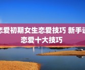 恋爱初期女生恋爱技巧 新手谈恋爱十大技巧 
