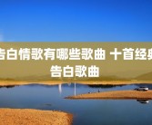 告白情歌有哪些歌曲 十首经典告白歌曲 