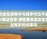 女生在感情中与其多付出不如少做这些事 感情里总是女生付出有好的结果吗