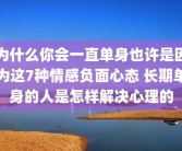 为什么你会一直单身也许是因为这7种情感负面心态 长期单身的人是怎样解决心理的