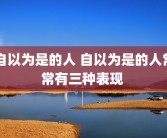 自以为是的人 自以为是的人常常有三种表现 